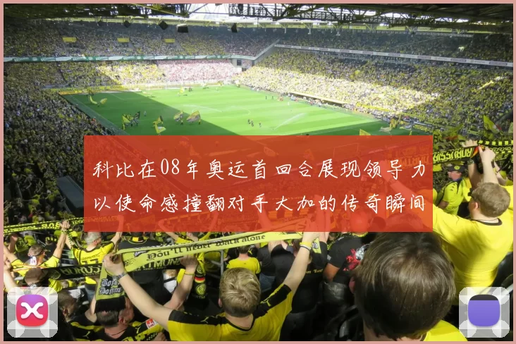 科比在08年奥运首回合展现领导力以使命感撞翻对手大加的传奇瞬间