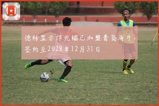 德转显示邝兆镭已加盟青岛海牛，签约至2028年12月31日