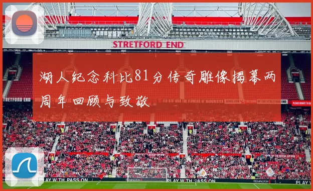 湖人纪念科比81分传奇雕像揭幕两周年回顾与致敬