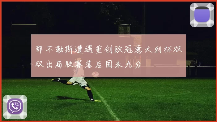 那不勒斯遭遇重创欧冠意大利杯双双出局联赛落后国米九分