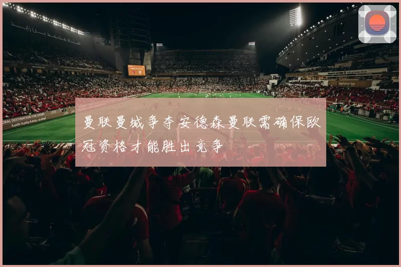 曼联曼城争夺安德森曼联需确保欧冠资格才能胜出竞争