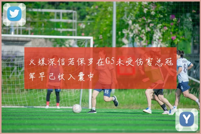 火媒深信若保罗在G5未受伤害总冠军早已收入囊中