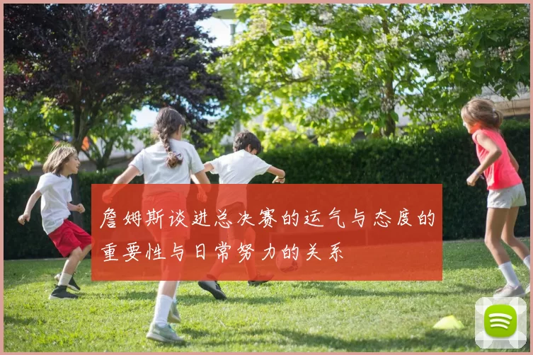 詹姆斯谈进总决赛的运气与态度的重要性与日常努力的关系