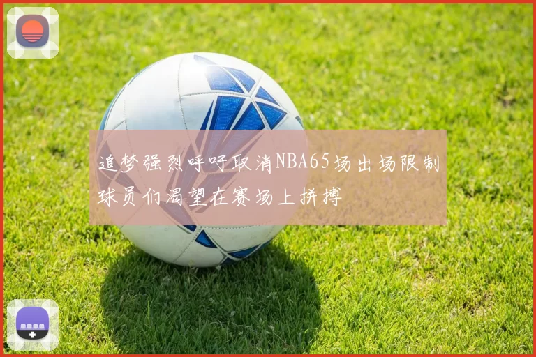 追梦强烈呼吁取消NBA65场出场限制球员们渴望在赛场上拼搏