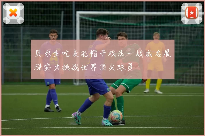贝尔生吃麦孔帽子戏法一战成名展现实力挑战世界顶尖球员