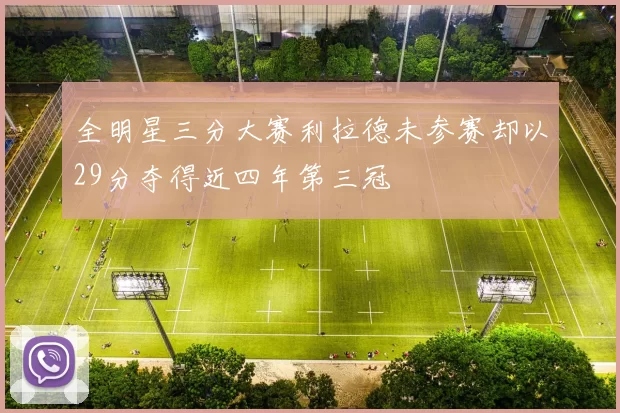 全明星三分大赛利拉德未参赛却以29分夺得近四年第三冠