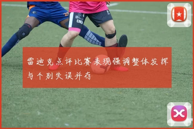雷迪克点评比赛表现强调整体发挥与个别失误并存