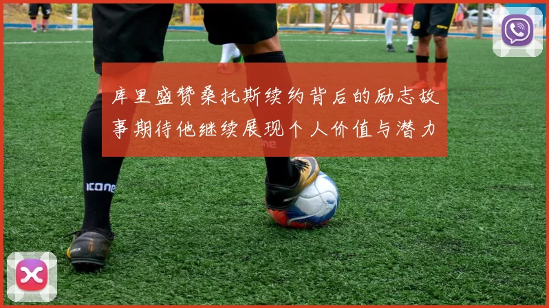 库里盛赞桑托斯续约背后的励志故事期待他继续展现个人价值与潜力