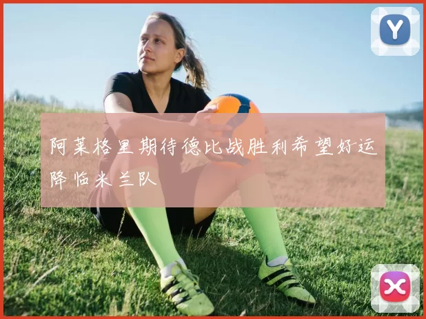 阿莱格里期待德比战胜利希望好运降临米兰队
