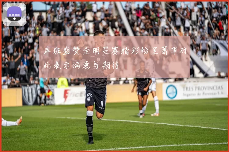 库班盛赞全明星赛精彩纷呈萧华对此表示满意与期待