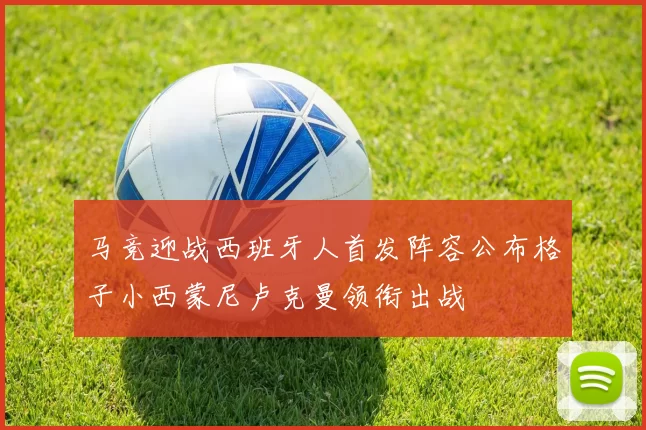 马竞迎战西班牙人首发阵容公布格子小西蒙尼卢克曼领衔出战