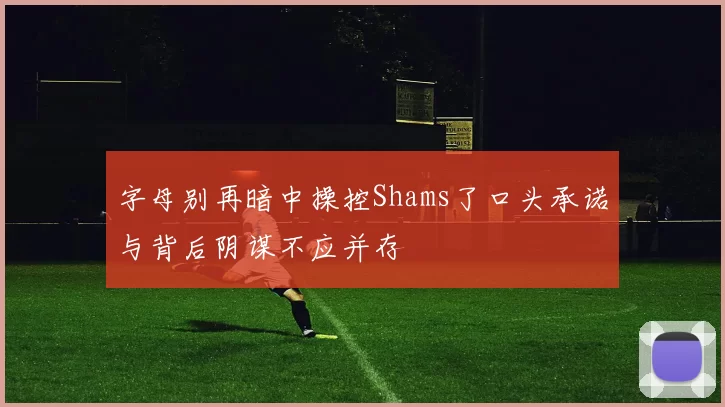 字母别再暗中操控Shams了口头承诺与背后阴谋不应并存